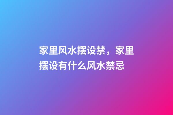 家里风水摆设禁，家里摆设有什么风水禁忌