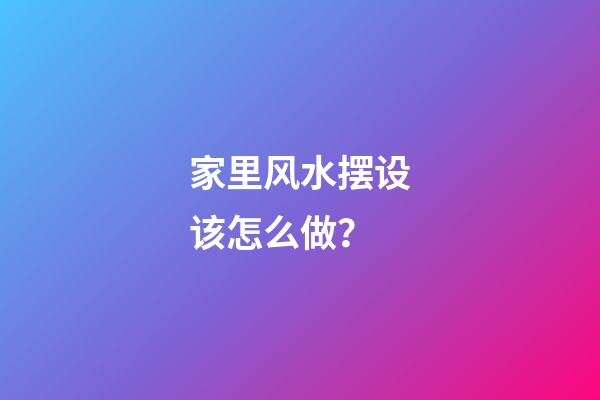 家里风水摆设该怎么做？