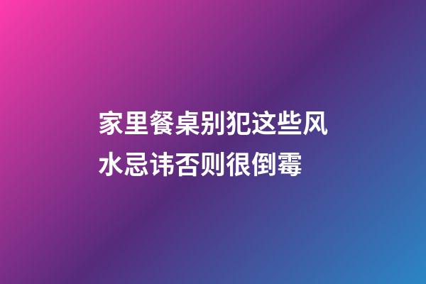 家里餐桌别犯这些风水忌讳否则很倒霉