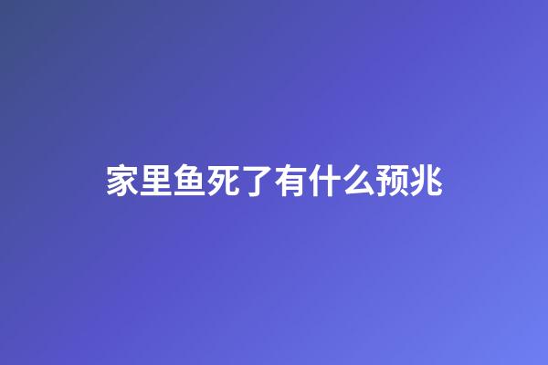 家里鱼死了有什么预兆