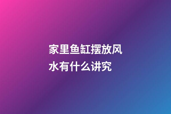 家里鱼缸摆放风水有什么讲究