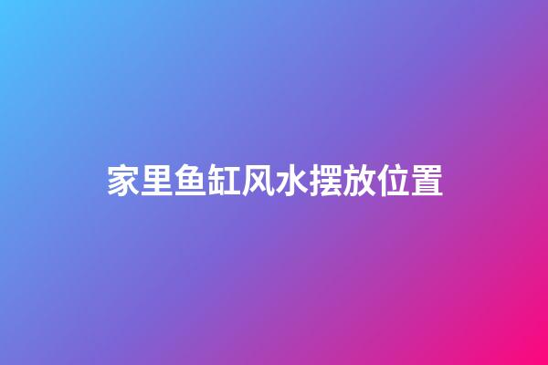 家里鱼缸风水摆放位置