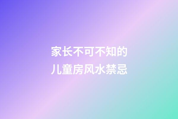 家长不可不知的儿童房风水禁忌