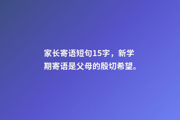 家长寄语短句15字，新学期寄语是父母的殷切希望。-第1张-观点-玄机派