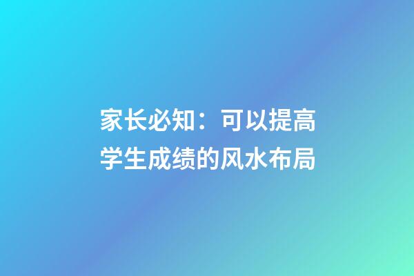 家长必知：可以提高学生成绩的风水布局