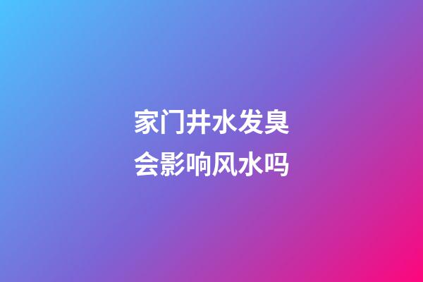 家门井水发臭会影响风水吗
