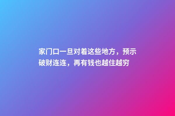 家门口一旦对着这些地方，预示破财连连，再有钱也越住越穷