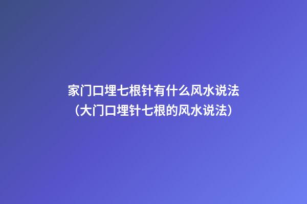家门口埋七根针有什么风水说法（大门口埋针七根的风水说法）
