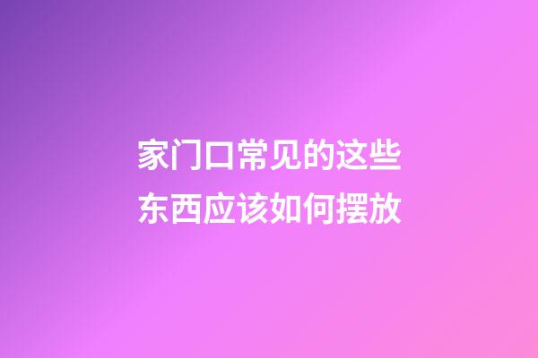 家门口常见的这些东西应该如何摆放