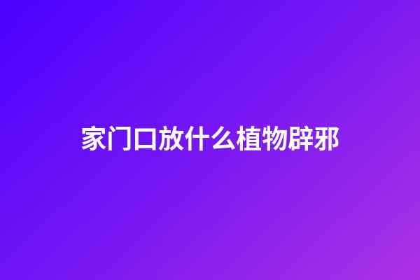 家门口放什么植物辟邪