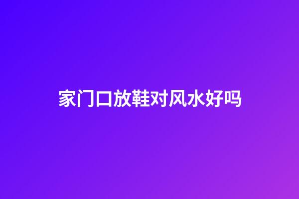 家门口放鞋对风水好吗