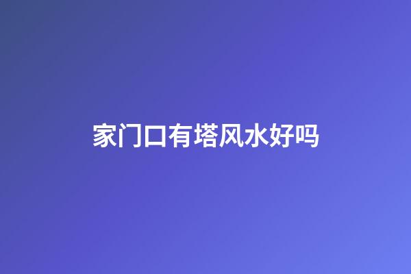 家门口有塔风水好吗