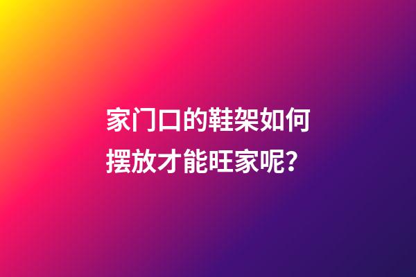 家门口的鞋架如何摆放才能旺家呢？