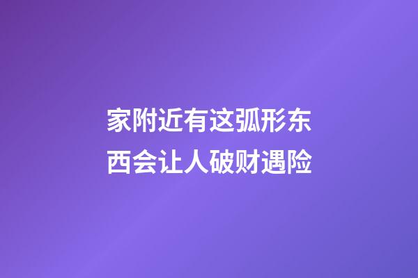 家附近有这弧形东西会让人破财遇险