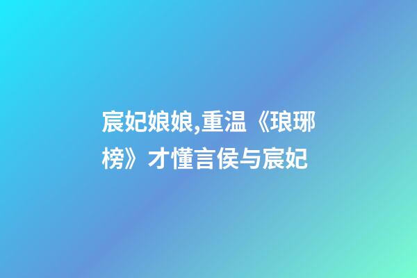 宸妃娘娘,重温《琅琊榜》才懂言侯与宸妃-第1张-观点-玄机派