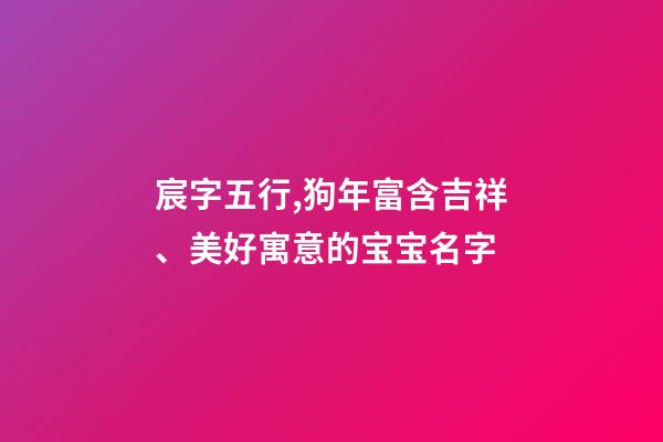 宸字五行,狗年富含吉祥、美好寓意的宝宝名字-第1张-观点-玄机派