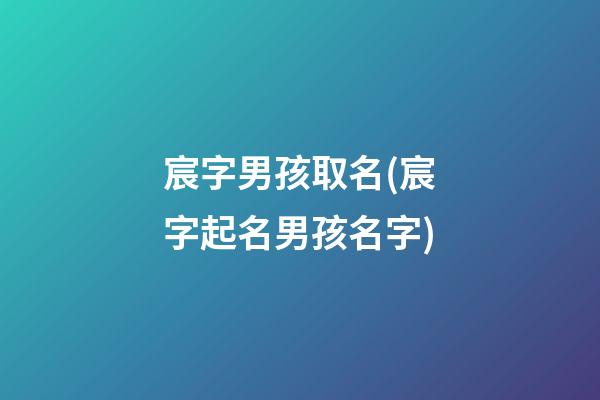 宸字男孩取名(宸字起名男孩名字)