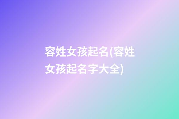 容姓女孩起名(容姓女孩起名字大全)