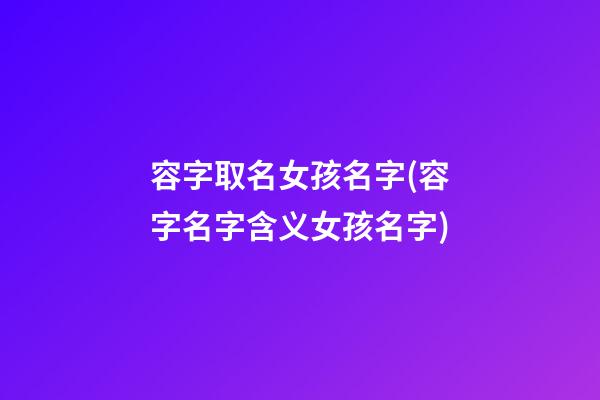 容字取名女孩名字(容字名字含义女孩名字)