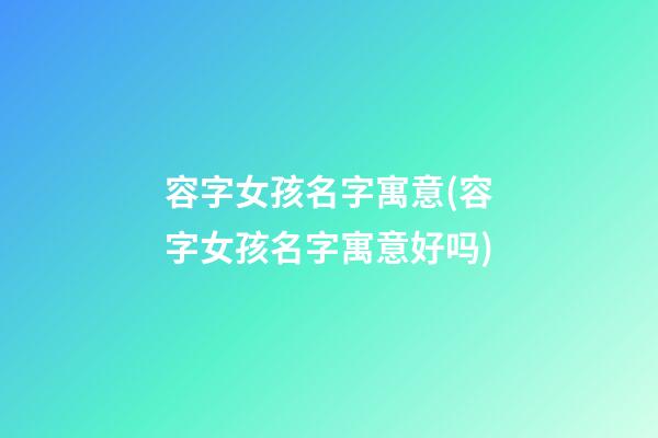容字女孩名字寓意(容字女孩名字寓意好吗)