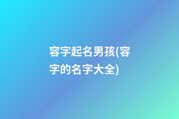 容字起名男孩(容字的名字大全)