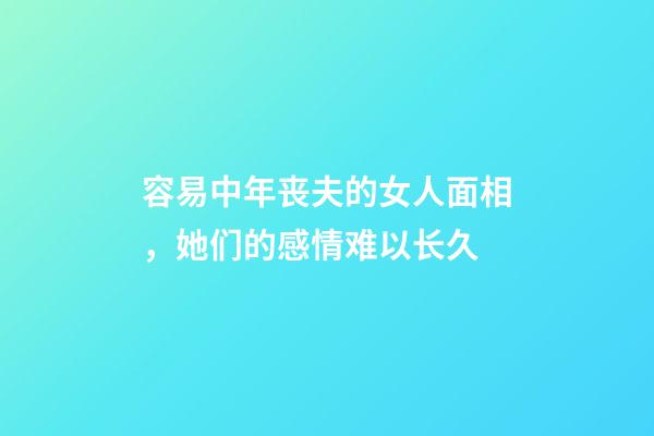 容易中年丧夫的女人面相，她们的感情难以长久