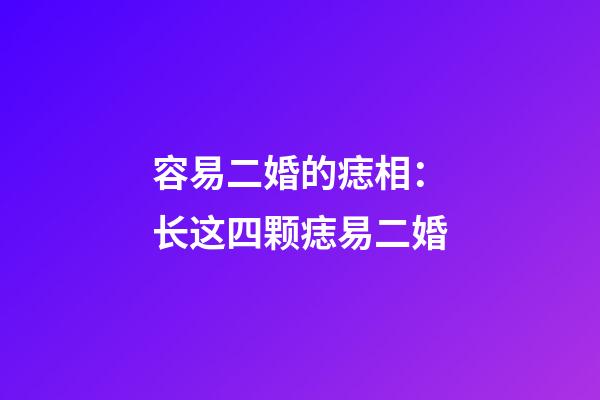容易二婚的痣相：长这四颗痣易二婚