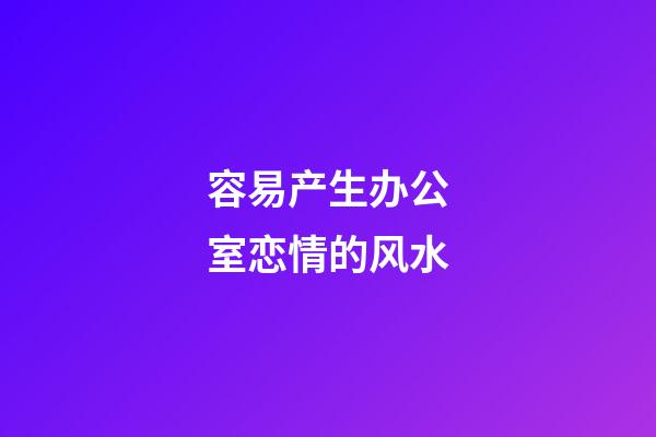 容易产生办公室恋情的风水