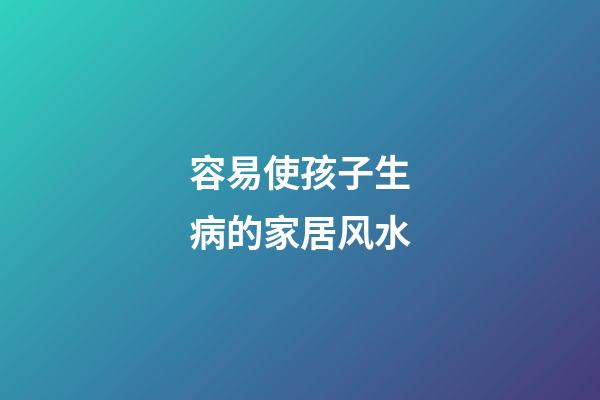 容易使孩子生病的家居风水