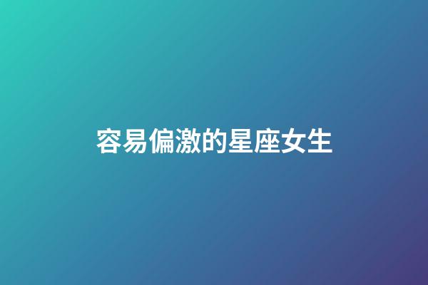 容易偏激的星座女生-第1张-星座运势-玄机派