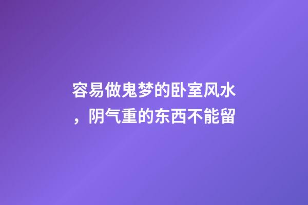 容易做鬼梦的卧室风水，阴气重的东西不能留