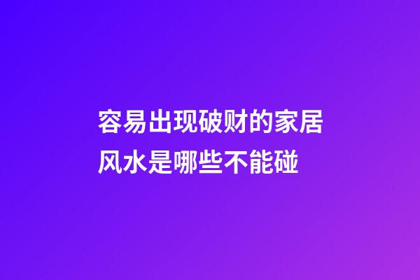 容易出现破财的家居风水是哪些不能碰