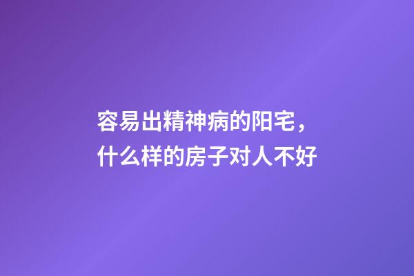 容易出精神病的阳宅，什么样的房子对人不好