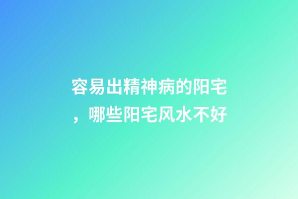 容易出精神病的阳宅，哪些阳宅风水不好