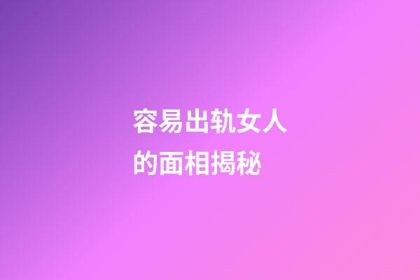 容易出轨女人的面相揭秘