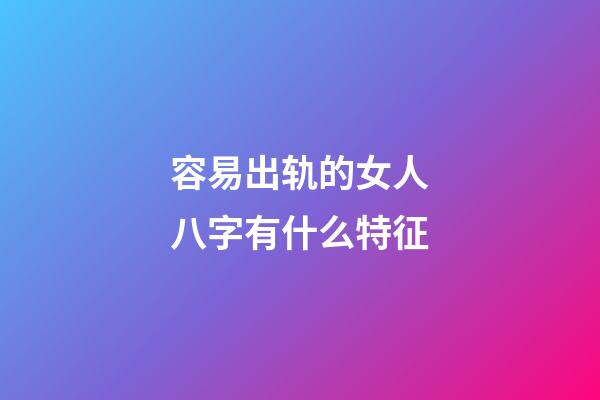 容易出轨的女人八字有什么特征
