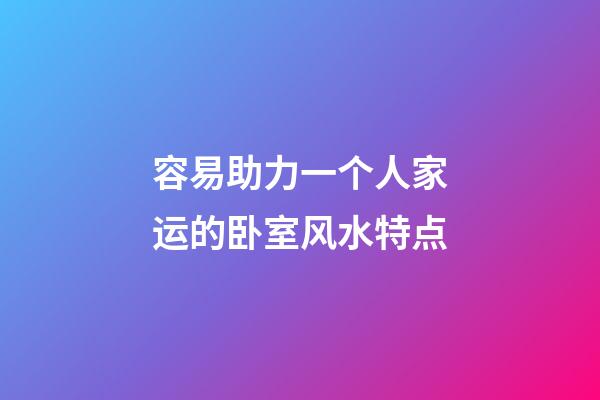 容易助力一个人家运的卧室风水特点