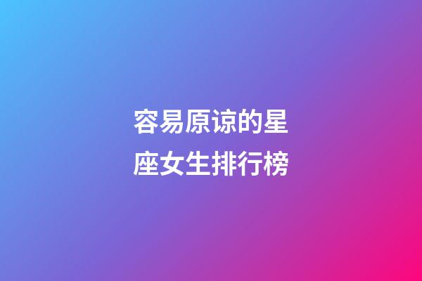 容易原谅的星座女生排行榜-第1张-星座运势-玄机派