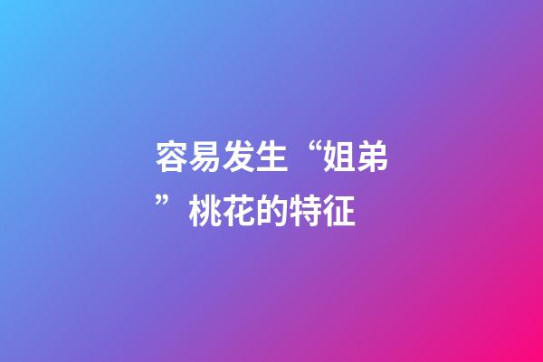 容易发生“姐弟”桃花的特征