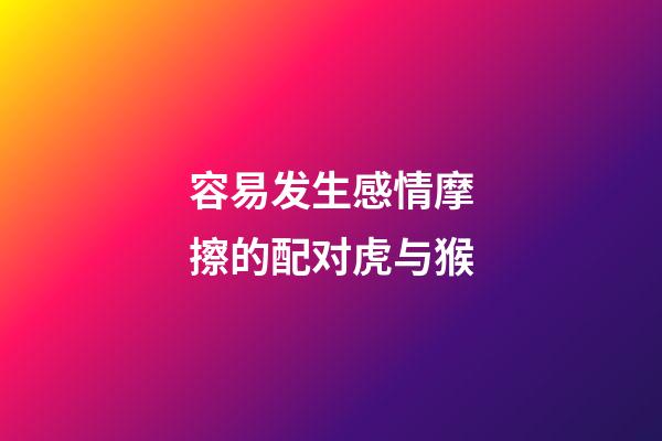 容易发生感情摩擦的配对虎与猴