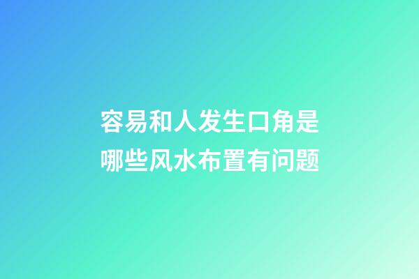 容易和人发生口角是哪些风水布置有问题