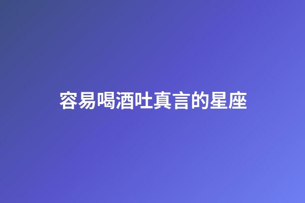 容易喝酒吐真言的星座-第1张-星座运势-玄机派