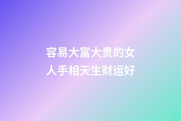 容易大富大贵的女人手相天生财运好