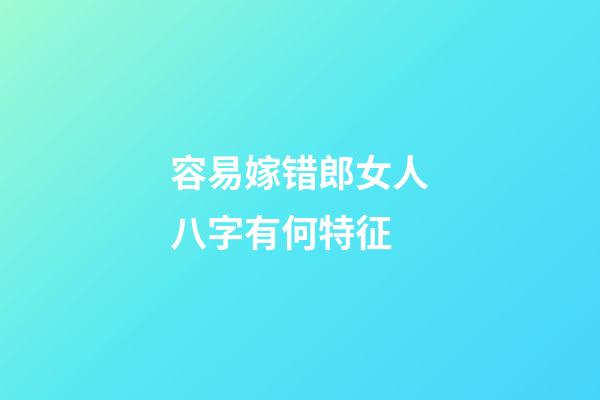 容易嫁错郎女人八字有何特征