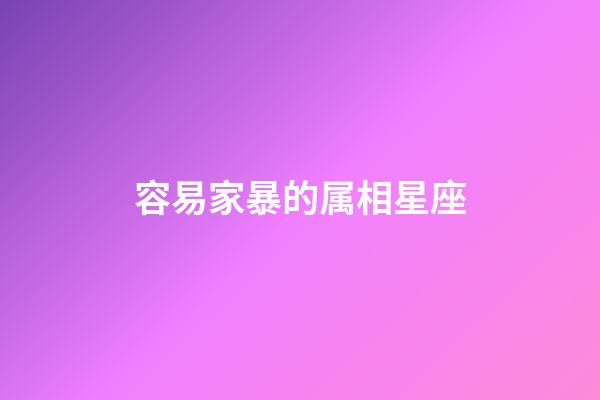 容易家暴的属相星座-第1张-星座运势-玄机派