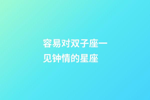 容易对双子座一见钟情的星座-第1张-星座运势-玄机派