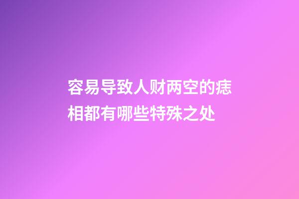 容易导致人财两空的痣相都有哪些特殊之处