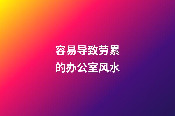 容易导致劳累的办公室风水