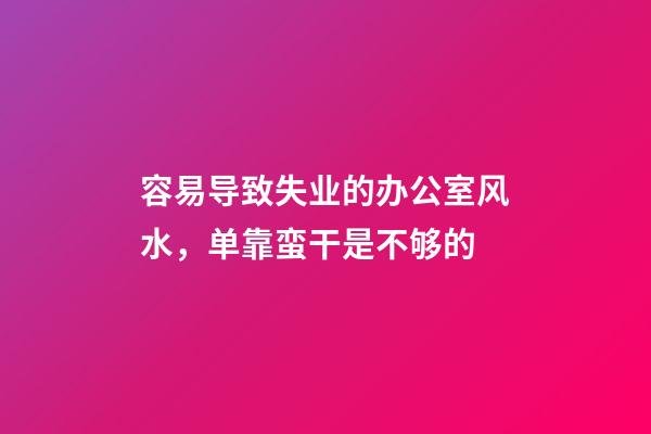 容易导致失业的办公室风水，单靠蛮干是不够的