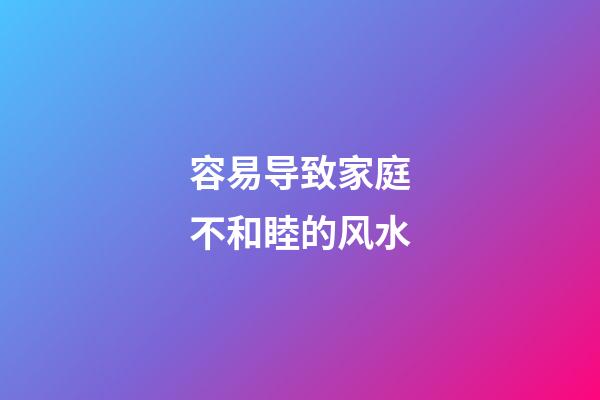 容易导致家庭不和睦的风水